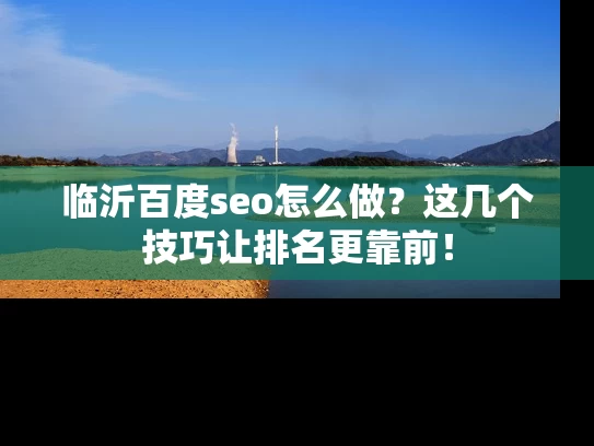 临沂百度seo怎么做？这几个技巧让排名更靠前！