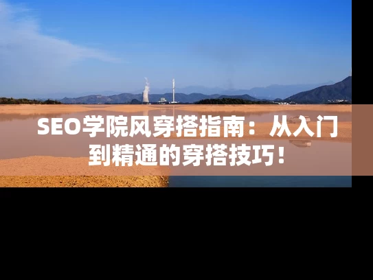 SEO学院风穿搭指南：从入门到精通的穿搭技巧！