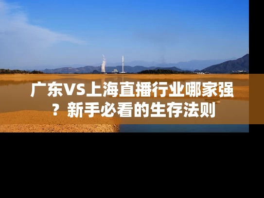 广东VS上海直播行业哪家强？新手必看的生存法则