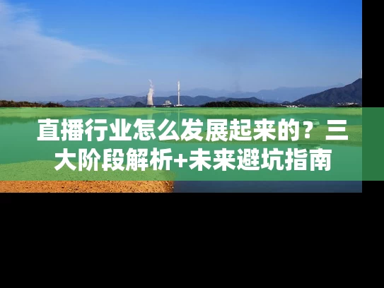 直播行业怎么发展起来的？三大阶段解析+未来避坑指南