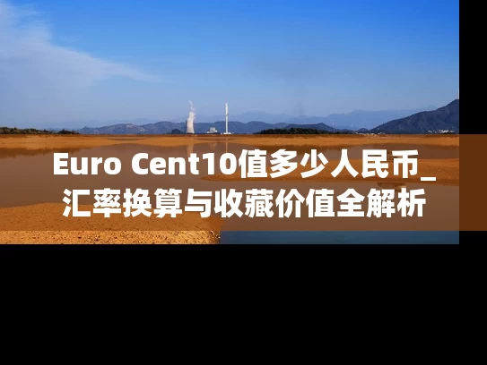 Euro Cent10值多少人民币_汇率换算与收藏价值全解析