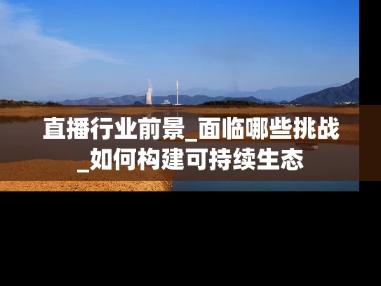 直播行业前景_面临哪些挑战_如何构建可持续生态