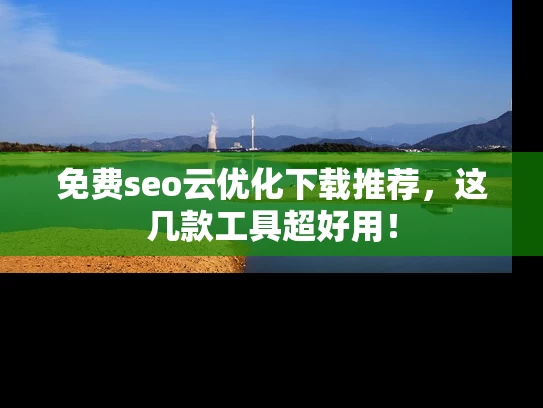 免费seo云优化下载推荐，这几款工具超好用！