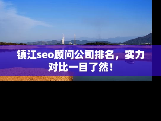 镇江seo顾问公司排名，实力对比一目了然！