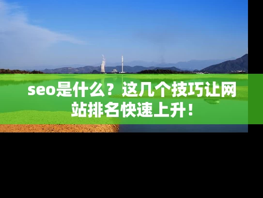 seo是什么?这几个技巧让网站排名快速上升! seo是什么?这几个技巧让网站排名快速上升!