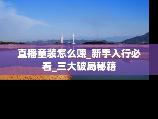 直播童装怎么赚_新手入行必看_三大破局秘籍