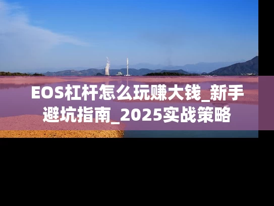 EOS杠杆怎么玩赚大钱_新手避坑指南_2025实战策略