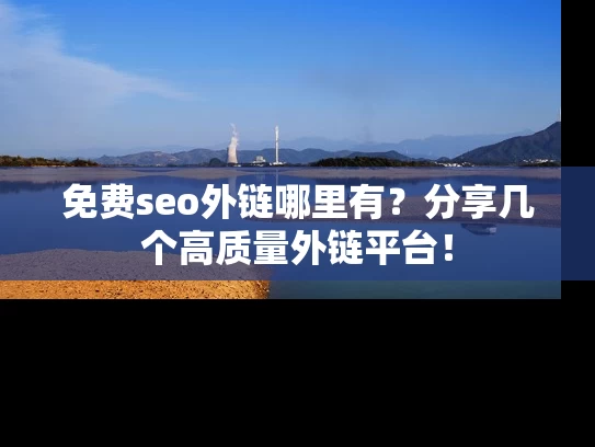 免费seo外链哪里有?分享几个高质量外链平台! 免费seo外链哪里有?分享几个高质量外链平台!