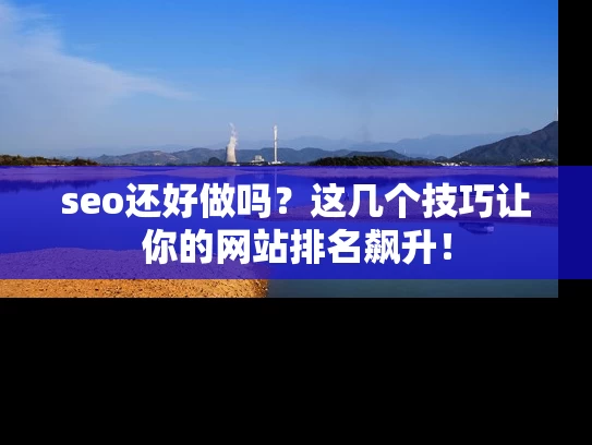 seo还好做吗？这几个技巧让你的网站排名飙升！