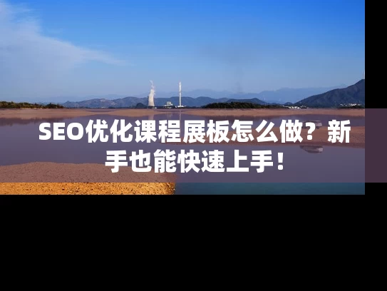 SEO优化课程展板怎么做？新手也能快速上手！