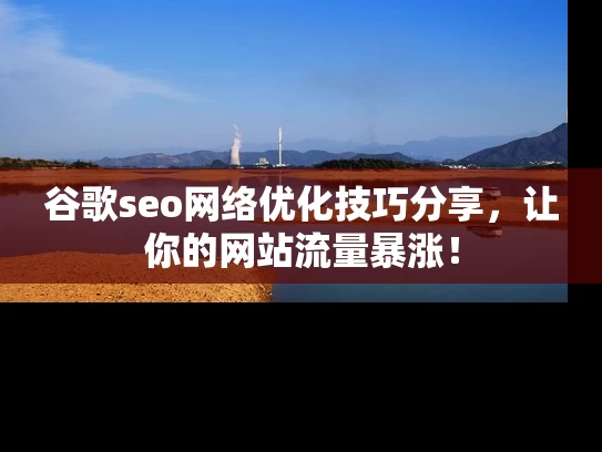 谷歌seo网络优化技巧分享，让你的网站流量暴涨！