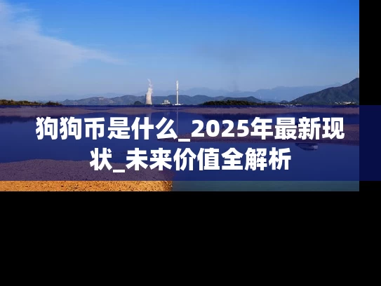 狗狗币是什么_2025年最新现状_未来价值全解析