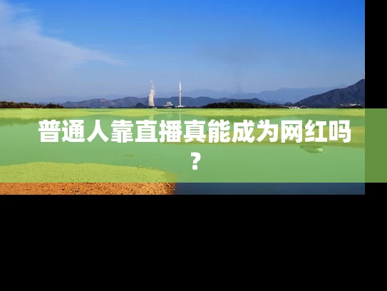 普通人靠直播真能成为网红吗？