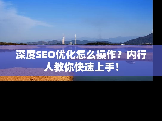 深度SEO优化怎么操作？内行人教你快速上手！