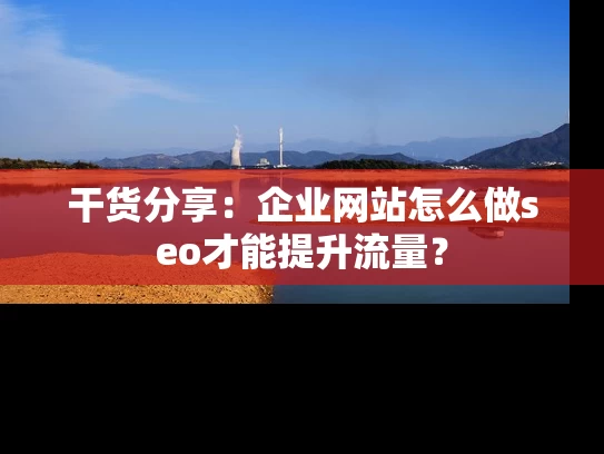 干货分享：企业网站怎么做seo才能提升流量？