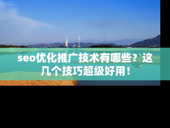seo优化推广技术有哪些？这几个技巧超级好用！