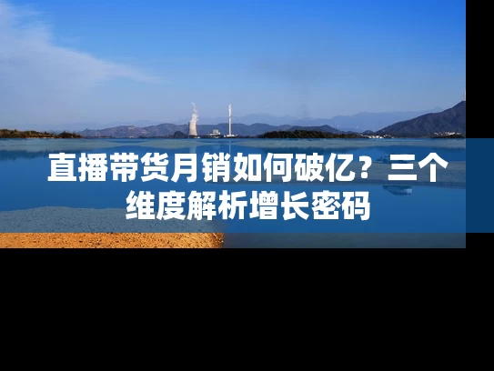 直播带货月销如何破亿？三个维度解析增长密码