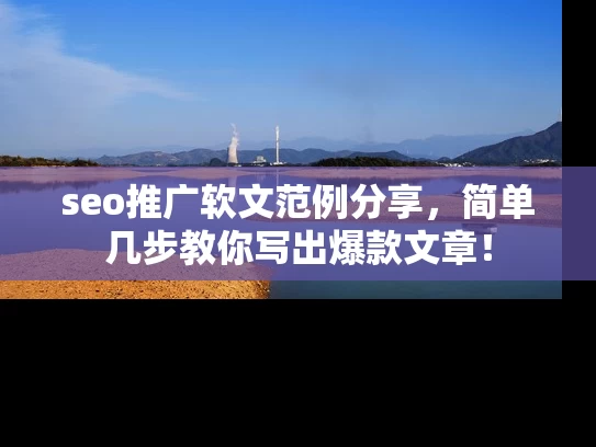 seo推广软文范例分享，简单几步教你写出爆款文章！