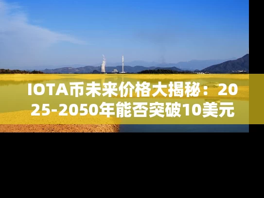 IOTA币未来价格大揭秘：2025-2050年能否突破10美元？