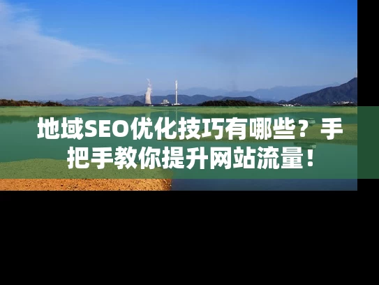 地域SEO优化技巧有哪些？手把手教你提升网站流量！