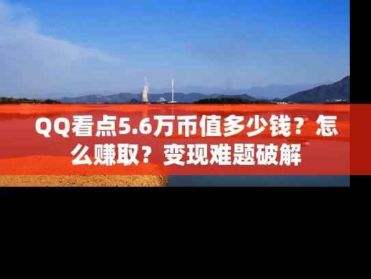 QQ看点5.6万币值多少钱？怎么赚取？变现难题破解