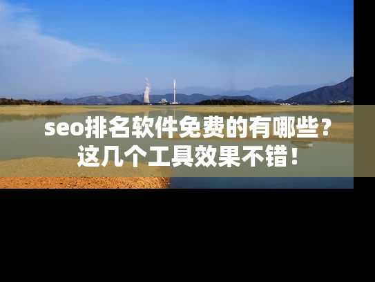 seo排名软件免费的有哪些？这几个工具效果不错！