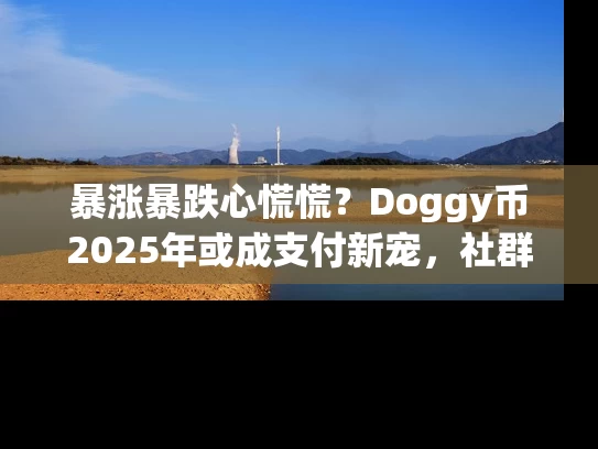 暴涨暴跌心慌慌？Doggy币2025年或成支付新宠，社群共识+技术升级双驱动