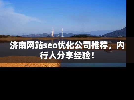 济南网站seo优化公司推荐，内行人分享经验！