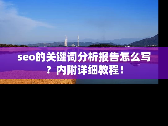 seo的关键词分析报告怎么写？内附详细教程！