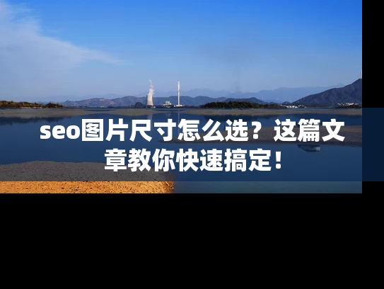 seo图片尺寸怎么选？这篇文章教你快速搞定！