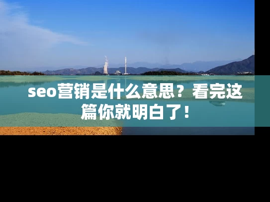 seo营销是什么意思?看完这篇你就明白了! seo营销是什么意思?看完这篇你就明白了!