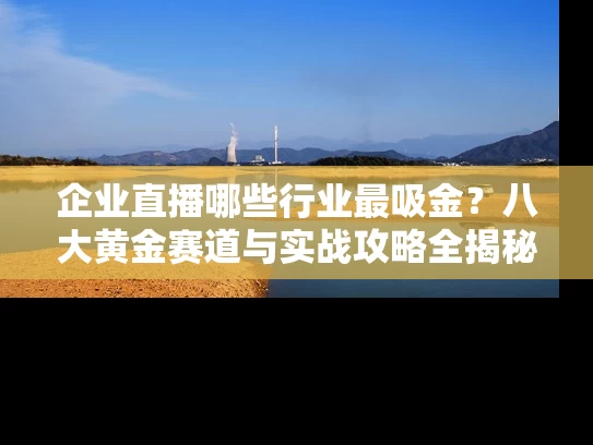 企业直播哪些行业最吸金?八大黄金赛道与实战攻略全揭秘 企业直播哪些行业最吸金?八大黄金赛道与实战攻略全揭秘