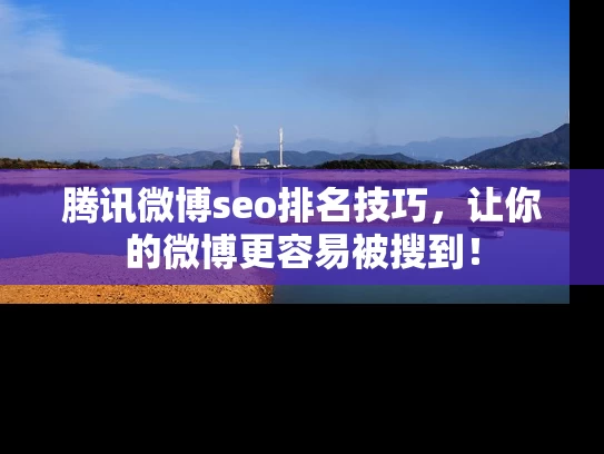腾讯微博seo排名技巧，让你的微博更容易被搜到！