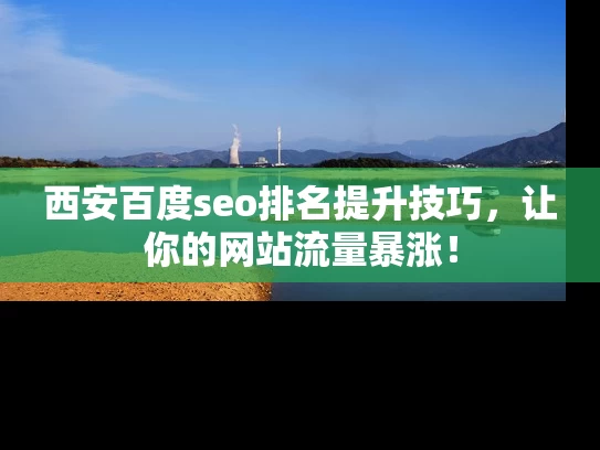 西安百度seo排名提升技巧，让你的网站流量暴涨！
