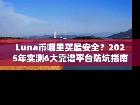 Luna币哪里买最安全？2025年实测6大靠谱平台防坑指南