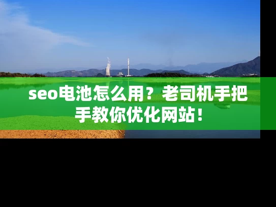 seo电池怎么用？老司机手把手教你优化网站！