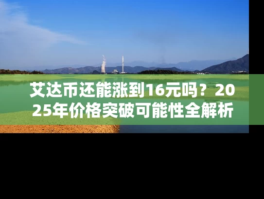 艾达币还能涨到16元吗？2025年价格突破可能性全解析