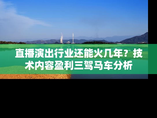 直播演出行业还能火几年？技术内容盈利三驾马车分析