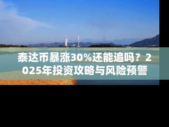 泰达币暴涨30%还能追吗？2025年投资攻略与风险预警