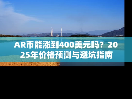 AR币能涨到400美元吗？2025年价格预测与避坑指南