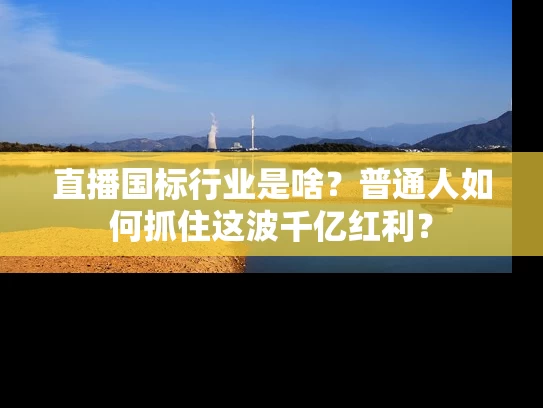 直播国标行业是啥？普通人如何抓住这波千亿红利？