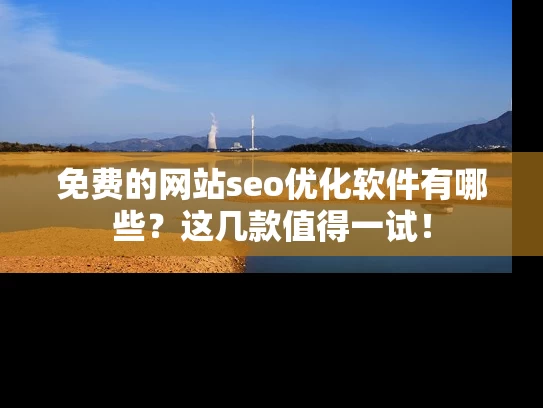 免费的网站seo优化软件有哪些？这几款值得一试！