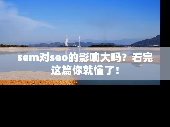 sem对seo的影响大吗？看完这篇你就懂了！