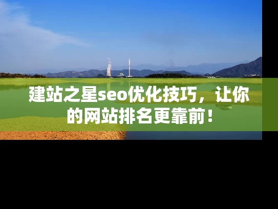 建站之星seo优化技巧，让你的网站排名更靠前！
