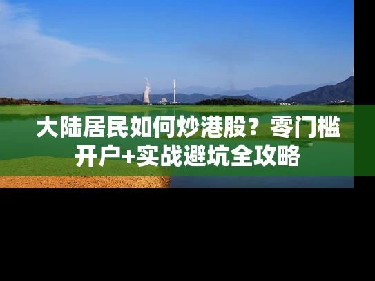 大陆居民如何炒港股？零门槛开户+实战避坑全攻略