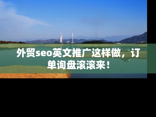外贸seo英文推广这样做，订单询盘滚滚来！