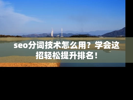 seo分词技术怎么用？学会这招轻松提升排名！