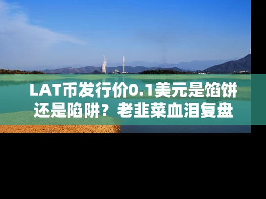 LAT币发行价0.1美元是馅饼还是陷阱？老韭菜血泪复盘