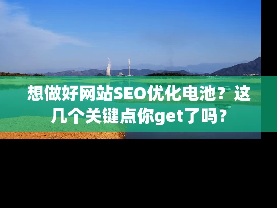 想做好网站SEO优化电池？这几个关键点你get了吗？