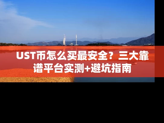 UST币怎么买最安全？三大靠谱平台实测+避坑指南
